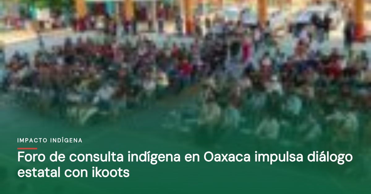 Foro de consulta indígena en Oaxaca impulsa diálogo estatal con ikoots